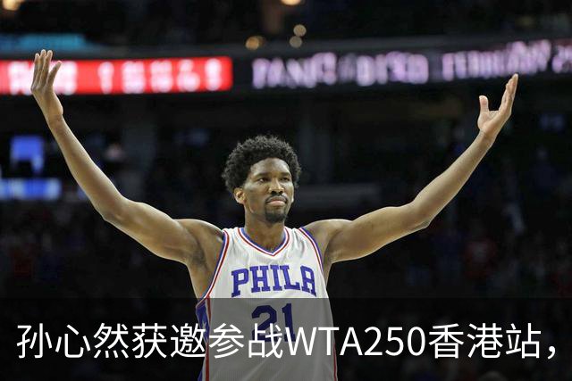 孙心然获邀参战WTA250香港站，真是个大新闻！