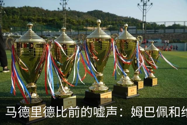 马德里德比前的嘘声：姆巴佩和维尼修斯成焦点